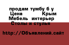 продам тумбу б/у › Цена ­ 3 000 - Крым Мебель, интерьер » Столы и стулья   